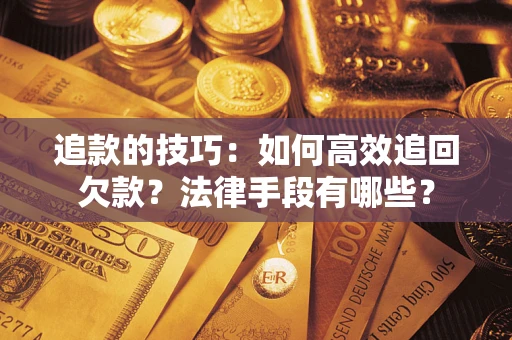 北京追款的技巧：如何高效追回欠款？法律手段有哪些？