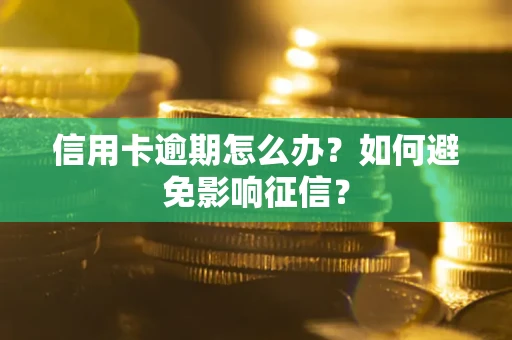 北京信用卡逾期怎么办？如何避免影响征信？