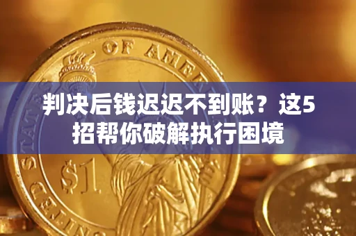 北京判决后钱迟迟不到账？这5招帮你破解执行困境