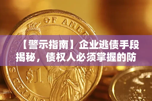 北京【警示指南】企业逃债手段揭秘，债权人必须掌握的防坑宝典