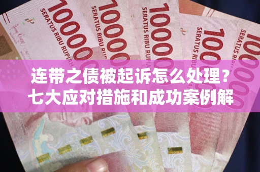 北京连带之债被起诉怎么处理？七大应对措施和成功案例解析