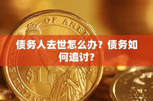北京债务人去世怎么办？债务如何追讨？