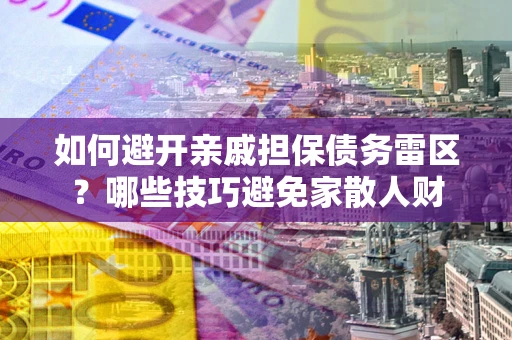 北京如何避开亲戚担保债务雷区？哪些技巧避免家散人财