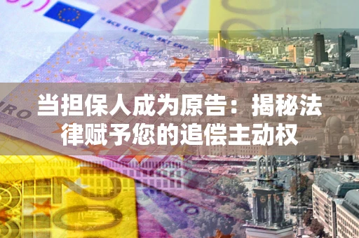 北京当担保人成为原告:揭秘法律赋予您的追偿主动权 北京当担保人成为原告:揭秘法律赋予您的追偿主动权