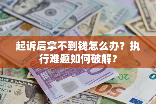 北京起诉后拿不到钱怎么办?执行难题如何破解? 北京起诉后拿不到钱怎么办?执行难题如何破解?