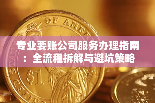 北京专业要账公司服务办理指南：全流程拆解与避坑策略