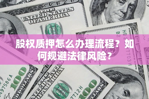 北京股权质押怎么办理流程？如何规避法律风险？
