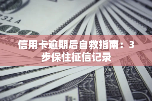 北京信用卡逾期后自救指南：3步保住征信记录