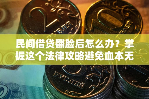 北京民间借贷翻脸后怎么办？掌握这个法律攻略避免血本无归