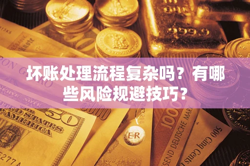 北京坏账处理流程复杂吗？有哪些风险规避技巧？