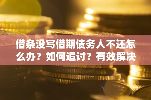 北京借条没写借期债务人不还怎么办？如何追讨？有效解决方案！