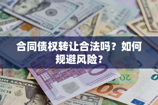 北京合同债权转让合法吗?如何规避风险? 北京合同债权转让合法吗?如何规避风险?