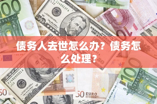 北京债务人去世怎么办？债务怎么处理？