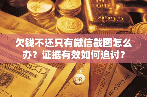 北京欠钱不还只有微信截图怎么办？证据有效如何追讨？