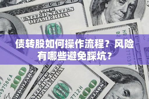 北京债转股如何操作流程?风险有哪些避免踩坑? 北京债转股如何操作流程?风险有哪些避免踩坑?