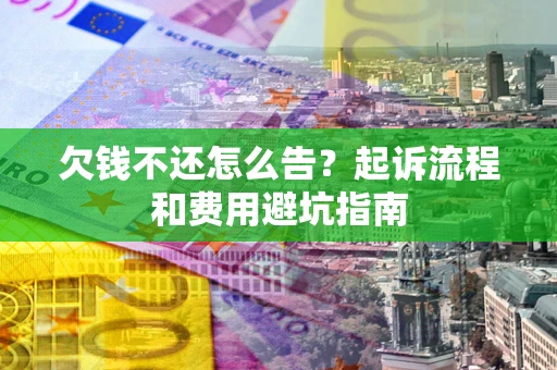 北京欠钱不还怎么告?起诉流程和费用避坑指南 北京欠钱不还怎么告?起诉流程和费用避坑指南