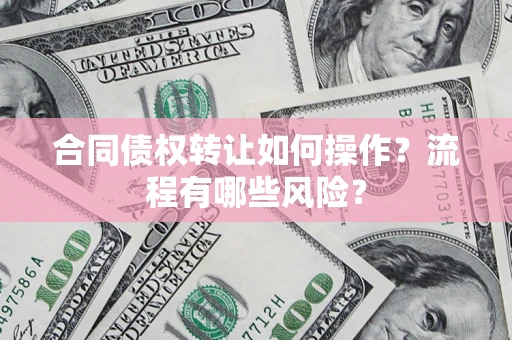 北京合同债权转让如何操作？流程有哪些风险？