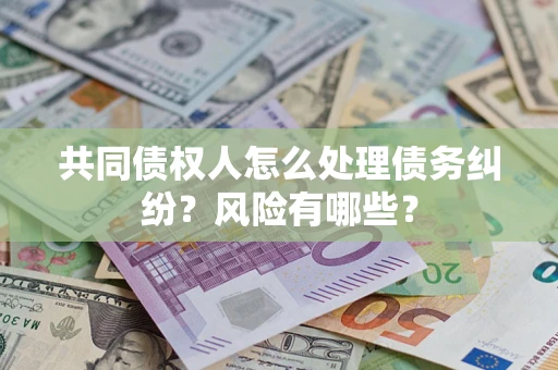 北京共同债权人怎么处理债务纠纷？风险有哪些？