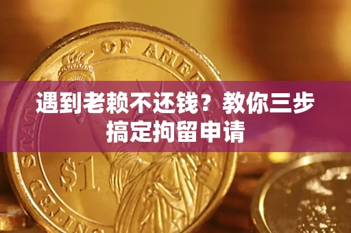 北京遇到老赖不还钱？教你三步搞定拘留申请