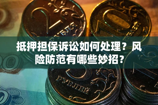 北京抵押担保诉讼如何处理？风险防范有哪些妙招？