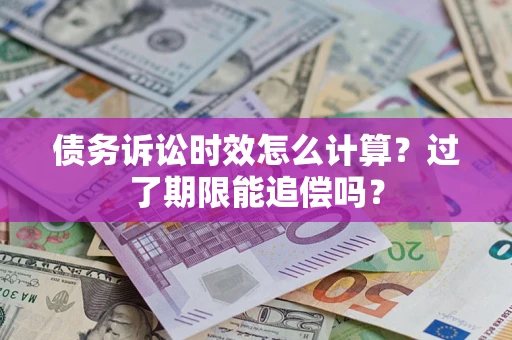 北京债务诉讼时效怎么计算？过了期限能追偿吗？