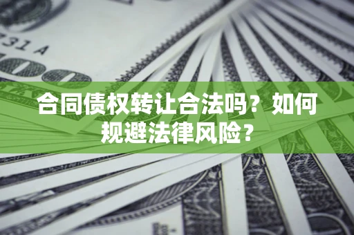 北京合同债权转让合法吗？如何规避法律风险？