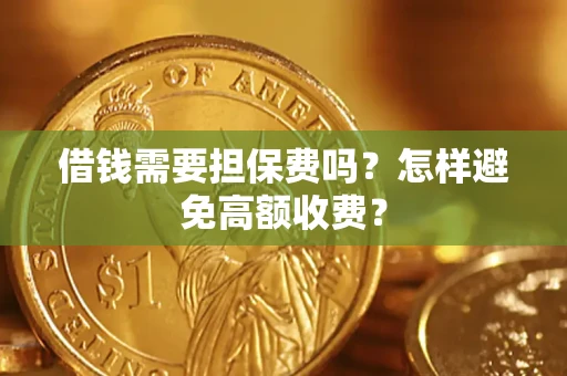 北京借钱需要担保费吗？怎样避免高额收费？
