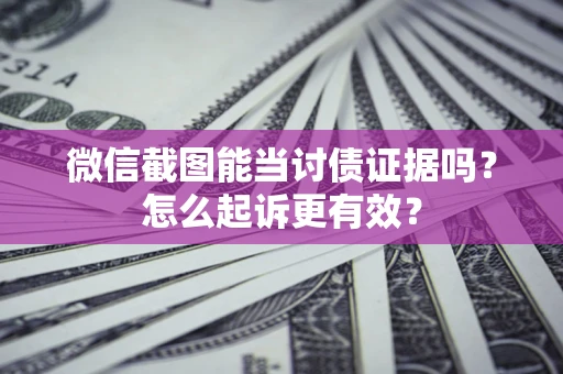 北京微信截图能当讨债证据吗？怎么起诉更有效？