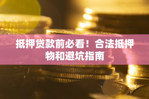 北京抵押贷款前必看！合法抵押物和避坑指南