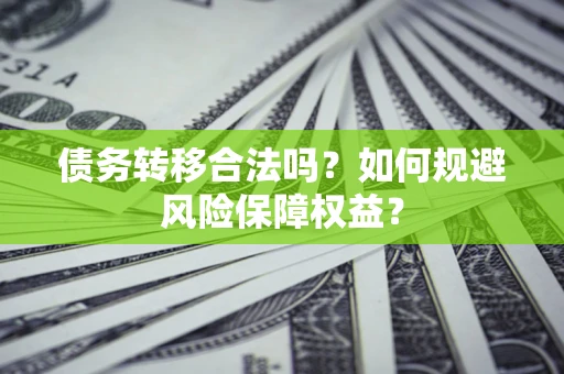 北京债务转移合法吗？如何规避风险保障权益？