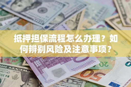北京抵押担保流程怎么办理？如何辨别风险及注意事项？
