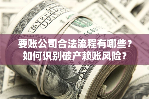 北京要账公司合法流程有哪些？如何识别破产赖账风险？