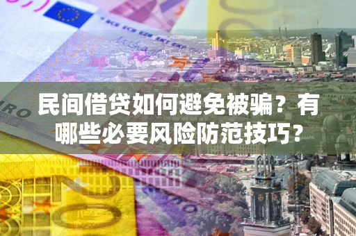 北京民间借贷如何避免被骗？有哪些必要风险防范技巧？