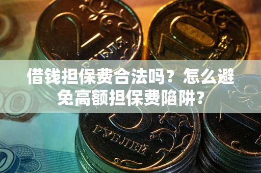 北京借钱担保费合法吗？怎么避免高额担保费陷阱？