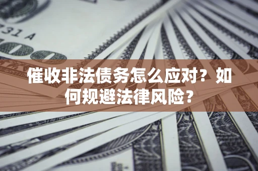 北京催收非法债务怎么应对？如何规避法律风险？