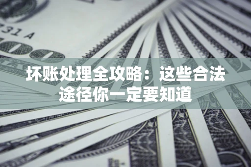 北京坏账处理全攻略：这些合法途径你一定要知道