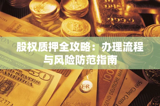 北京股权质押全攻略：办理流程与风险防范指南