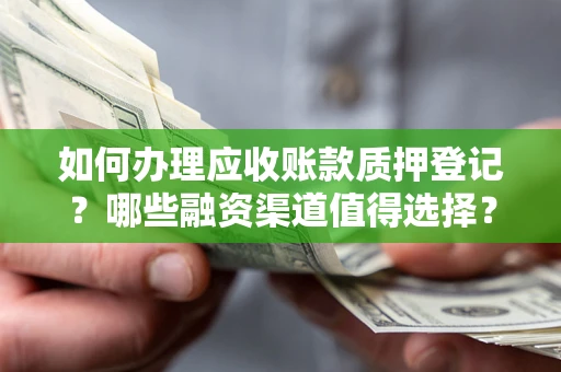 北京如何办理应收账款质押登记？哪些融资渠道值得选择？