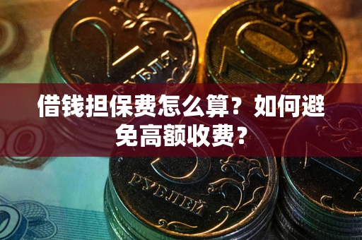 北京借钱担保费怎么算？如何避免高额收费？