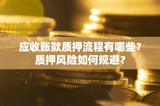 北京应收账款质押流程有哪些？质押风险如何规避？