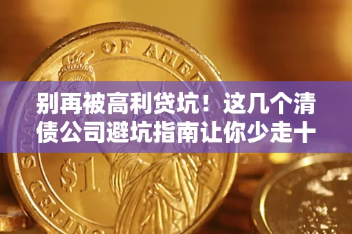 北京别再被高利贷坑！这几个清债公司避坑指南让你少走十年弯路