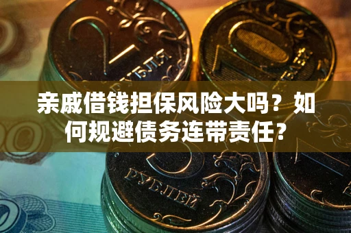 北京亲戚借钱担保风险大吗？如何规避债务连带责任？