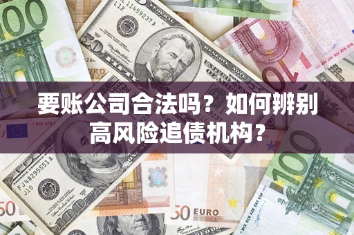 北京要账公司合法吗？如何辨别高风险追债机构？