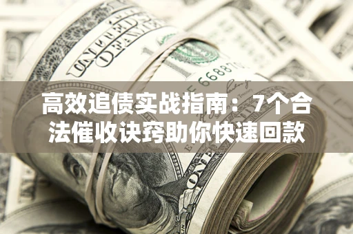 北京高效追债实战指南：7个合法催收诀窍助你快速回款