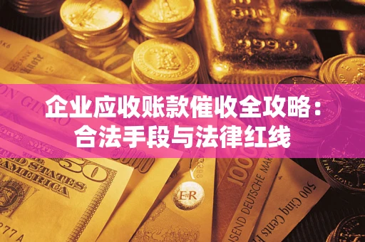 北京企业应收账款催收全攻略：合法手段与法律红线