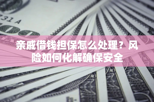北京亲戚借钱担保怎么处理？风险如何化解确保安全