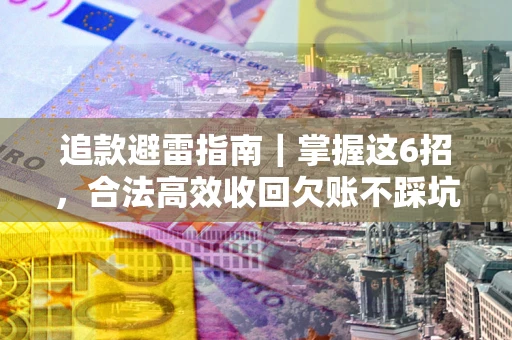北京追款避雷指南｜掌握这6招，合法高效收回欠账不踩坑