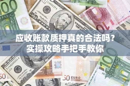 北京应收账款质押真的合法吗？实操攻略手把手教你