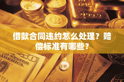 北京借款合同违约怎么处理？赔偿标准有哪些？