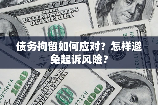 北京债务拘留如何应对？怎样避免起诉风险？